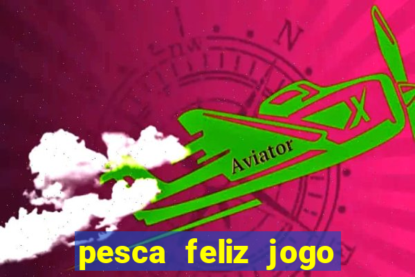 pesca feliz jogo de aposta